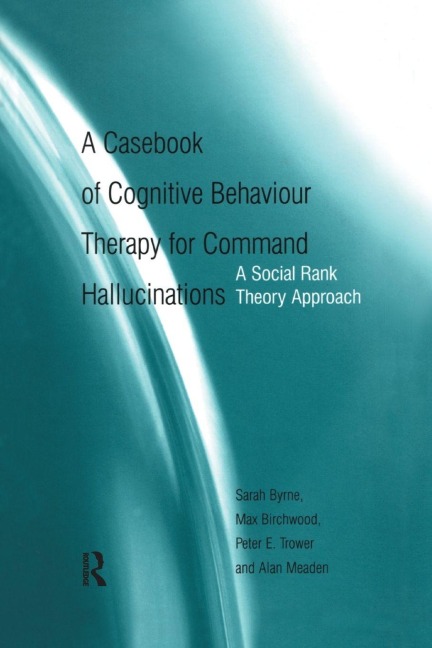 A Casebook of Cognitive Behaviour Therapy for Command Hallucinations - Sarah Byrne, Max Birchwood, Peter E. Trower