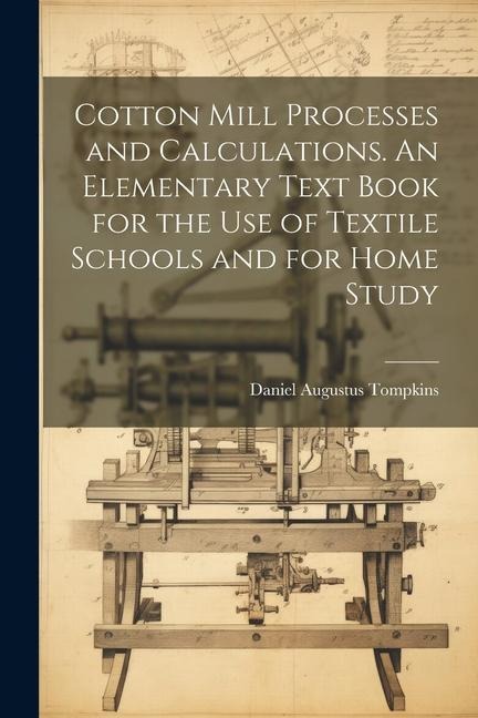Cotton Mill Processes and Calculations. An Elementary Text Book for the use of Textile Schools and for Home Study - 