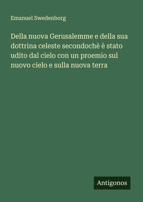 Della nuova Gerusalemme e della sua dottrina celeste secondochè è stato udito dal cielo con un proemio sul nuovo cielo e sulla nuova terra - Emanuel Swedenborg