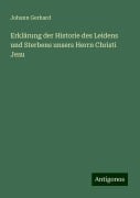 Erklärung der Historie des Leidens und Sterbens unsers Herrn Christi Jesu - Johann Gerhard