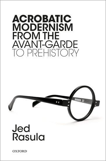 Acrobatic Modernism from the Avant-Garde to Prehistory - Jed Rasula