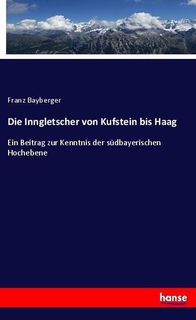 Die Inngletscher von Kufstein bis Haag - Franz Bayberger