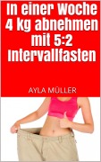 Cover-Bild zum Titel 'In einer Woche 4 kg abnehmen mit 5:2 Intervallfasten' von 'Ayla Müller'