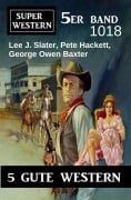 Cover-Bild zum Titel 'Super Western 5er Band 1018' von 'Lee J. Slater, George Owen Baxter, Pete Hackett'