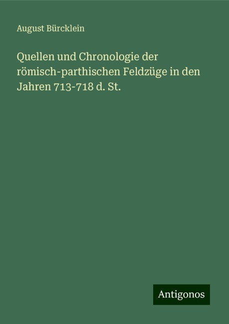 Quellen und Chronologie der römisch-parthischen Feldzüge in den Jahren 713-718 d. St. - August Bürcklein