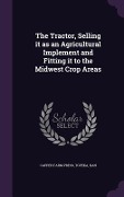 Cover-Bild zum Titel 'The Tractor, Selling it as an Agricultural Implement and Fitting it to the Midwest Crop Areas' von ''