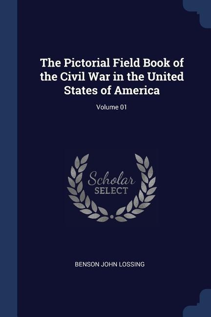 The Pictorial Field Book of the Civil War in the United States of America; Volume 01 - Benson John Lossing