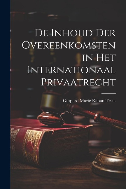 De Inhoud Der Overeenkomsten in Het Internationaal Privaatrecht - Gaspard Marie Raban Testa