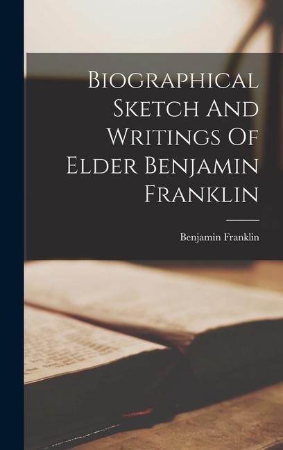 Biographical Sketch And Writings Of Elder Benjamin Franklin - Benjamin Franklin