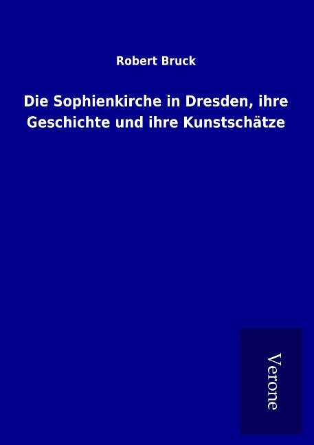 Die Sophienkirche in Dresden, ihre Geschichte und ihre Kunstschätze - Robert Bruck