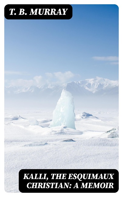 Kalli, the Esquimaux Christian: A Memoir - T. B. Murray