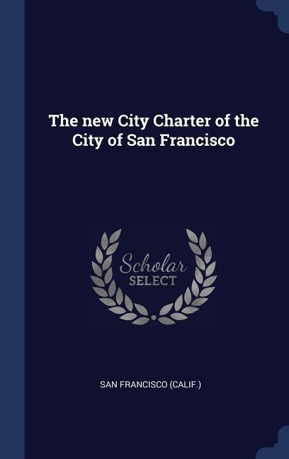 The new City Charter of the City of San Francisco - San Francisco (Calif