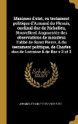 Cover-Bild zum Titel 'Maximes d'etat, ou testament politique d'Armand du Plessis, cardinal duc de Richelieu, Nouvelleed Augmentée des observations de monsieur l'abbé de Saint Pierre, & du testament politique, de Charles duc de Lorraine & de Bar v 2 of 2' von 'Armand Jean Du Plessis Richelieu'