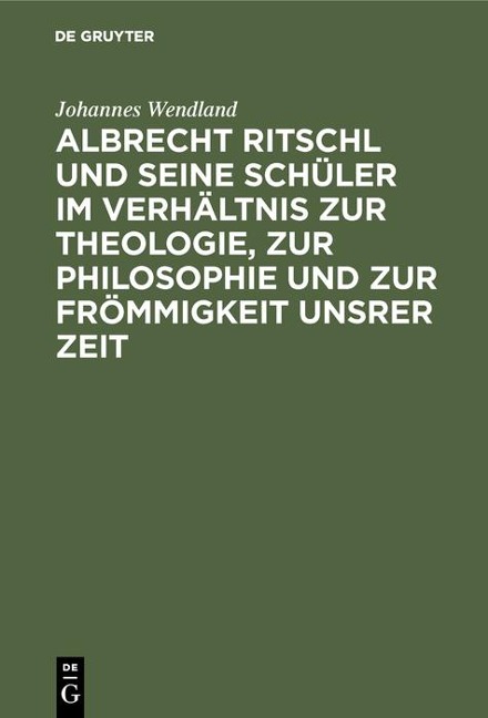 Albrecht Ritschl und seine Schüler im Verhältnis zur Theologie, zur Philosophie und zur Frömmigkeit unsrer Zeit - Johannes Wendland