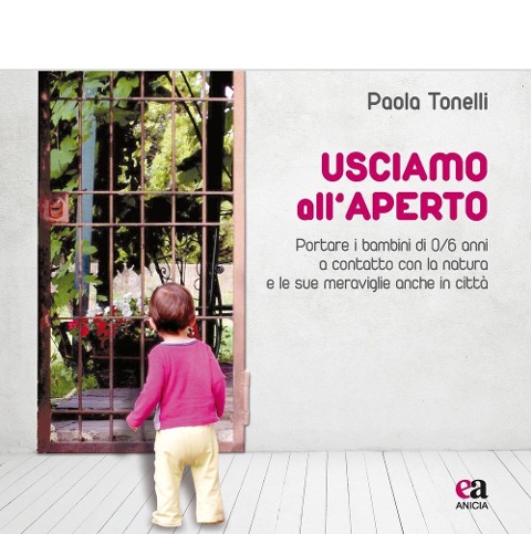 Usciamo all'aperto. Portare i bambini di 0/6 anni a contatto con la natura e le sue meraviglie anche in città - Paola Tonelli