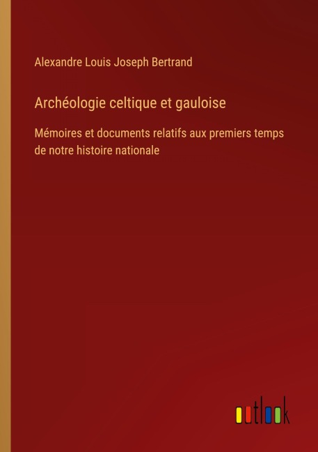 Archéologie celtique et gauloise - Alexandre Louis Joseph Bertrand