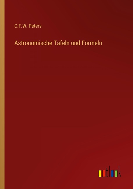 Astronomische Tafeln und Formeln - C. F. W. Peters