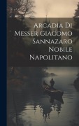 Cover-Bild zum Titel 'Arcadia Di Messer Giacomo Sannazaro Nobile Napolitano' von 'Anonymous'