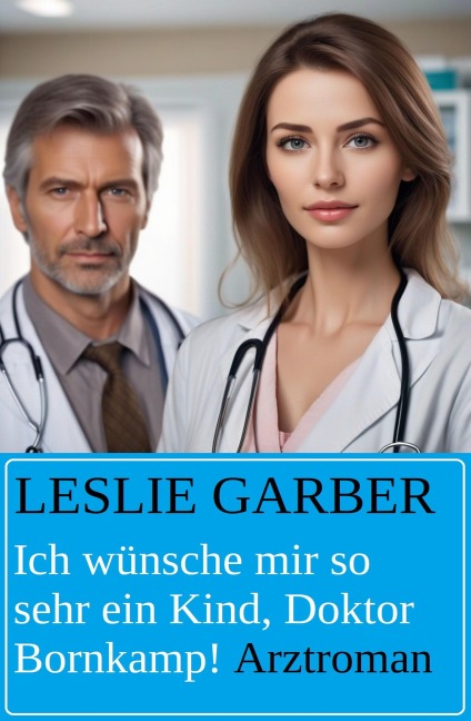 Ich wünsche mir so sehr ein Kind, Doktor Bornkamp! Arztroman - Leslie Garber