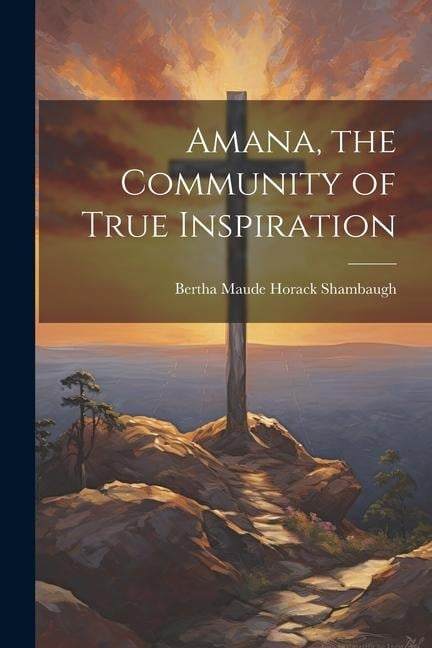 Amana, the Community of True Inspiration - Bertha Maude Horack Shambaugh