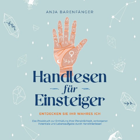 Handlesen für Einsteiger - Entdecken Sie Ihr wahres ICH: Das Praxisbuch zur Enthüllung Ihrer Persönlichkeit, verborgener Potentiale und Lebensaufgabe durch Handlinienlesen - Anja Barenfänger