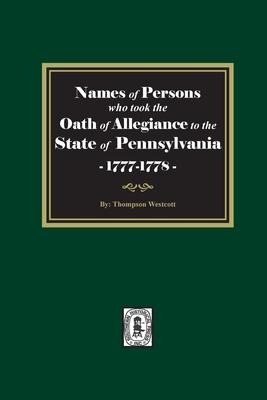Names of Persons who took the Oath of Allegiance to the State of Pennsylvania between the years 1777 and 1789 - Thompson Westcott