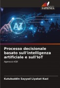 Cover-Bild zum Titel 'Processo decisionale basato sull'intelligenza artificiale e sull'IoT' von 'Kutubuddin Sayyad Liyakat Kazi'