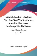 Reisverhalen En Indrukken Van Een Togt Via Bentheim, Munster, Hannover, Hamburg, Kiel En Korsor - Daniel Frans Van Alphen