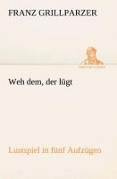 Weh dem, der lügt Lustspiel in fünf Aufzügen - Franz Grillparzer