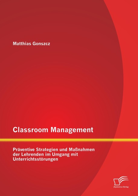 Classroom Management: Präventive Strategien und Maßnahmen der Lehrenden im Umgang mit Unterrichtsstörungen - Matthias Gonszcz