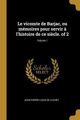 Le vicomte de Barjac, ou mémoires pour servir à l'histoire de ce siècle. of 2; Volume 1 - Jean-Pierre-Louis De Luchet