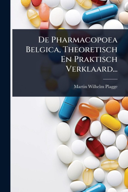 De Pharmacopoea Belgica, Theoretisch En Praktisch Verklaard... - Martin Wilhelm Plagge