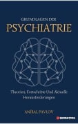 Grundlagen Der Psychiatrie: Theorien, Fortschritte Und Aktuelle Herausforderungen (Der menschliche Geist: Ein umfassender Ansatz zur Psychiatrie im Laufe des Lebens) - Aníbal Pavlov