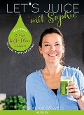 Cover-Bild zum Titel 'Let's Juice mit Sophie' von 'Sophie von Gallwitz'