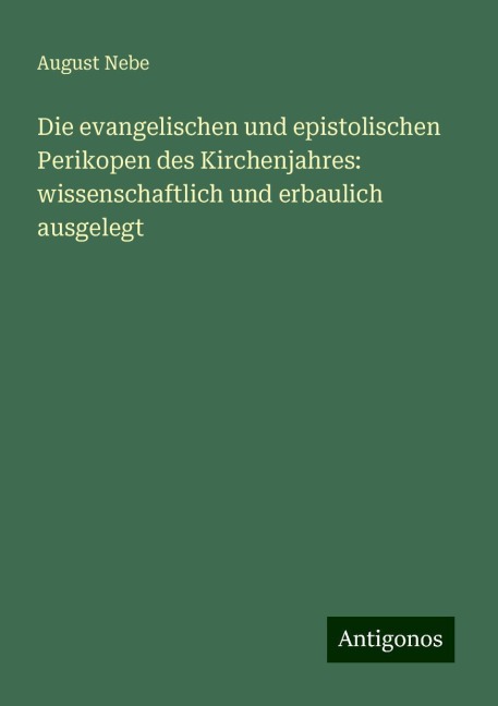 Die evangelischen und epistolischen Perikopen des Kirchenjahres: wissenschaftlich und erbaulich ausgelegt - August Nebe