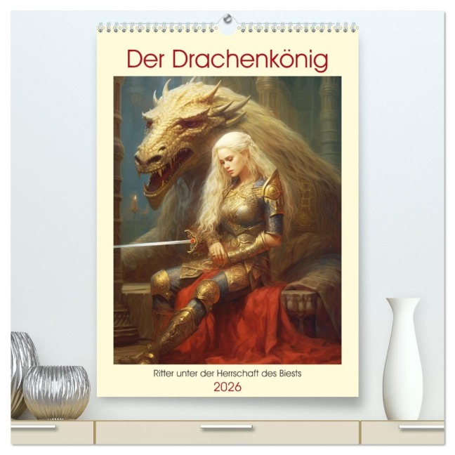 Der Drachenkönig. Ritter unter der Herrschaft des Biests (hochwertiger Premium Wandkalender 2026 DIN A2 hoch), Kunstdruck in Hochglanz - Rose Hurley