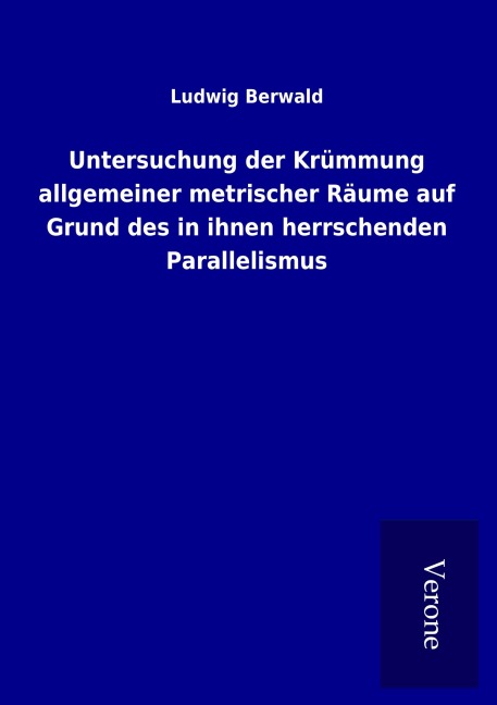 Untersuchung der Krümmung allgemeiner metrischer Räume auf Grund des in ihnen herrschenden Parallelismus - Ludwig Berwald