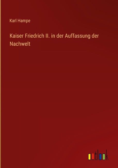 Kaiser Friedrich II. in der Auffassung der Nachwelt - Karl Hampe