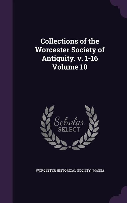 Collections of the Worcester Society of Antiquity. v. 1-16 Volume 10 - 