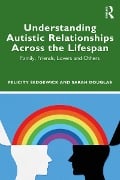 Cover-Bild zum Titel 'Understanding Autistic Relationships Across the Lifespan' von 'Felicity Sedgewick, Sarah Douglas'
