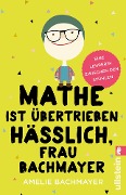 Mathe ist übertrieben hässlich, Frau Bachmayer - Amelie Bachmayer