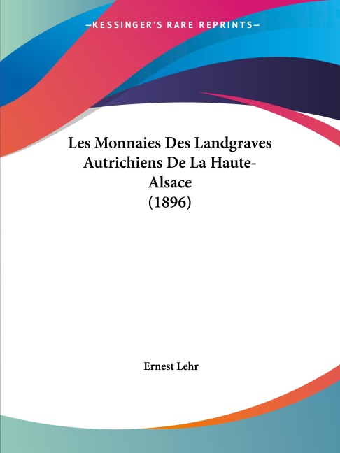 Les Monnaies Des Landgraves Autrichiens De La Haute-Alsace (1896) - Ernest Lehr