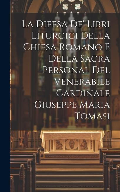 La Difesa De' Libri Liturgici Della Chiesa Romano E Della Sacra Personal Del Venerabile Cardinale Giuseppe Maria Tomasi - Anonymous