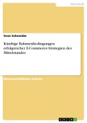 Cover-Bild zum Titel 'Künftige Rahmenbedingungen erfolgreicher E-Commerce-Strategien des Mittelstandes' von 'Sven Schneider'