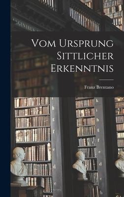 Vom Ursprung Sittlicher Erkenntnis - Franz Brentano