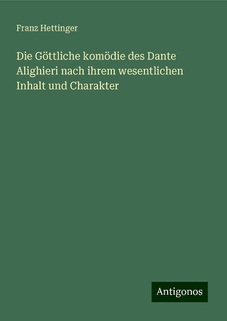 Die Göttliche komödie des Dante Alighieri nach ihrem wesentlichen Inhalt und Charakter - Franz Hettinger