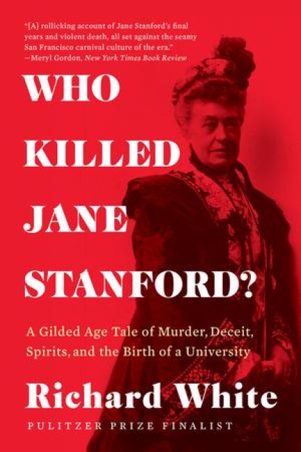 Who Killed Jane Stanford?: A Gilded Age Tale of Murder, Deceit, Spirits and the Birth of a University - Richard White