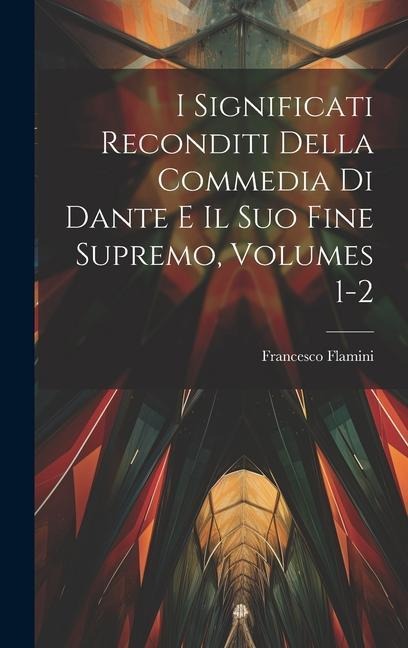 I Significati Reconditi Della Commedia Di Dante E Il Suo Fine Supremo, Volumes 1-2 - Francesco Flamini