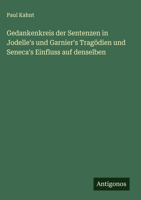 Gedankenkreis der Sentenzen in Jodelle's und Garnier's Tragödien und Seneca's Einfluss auf denselben - Paul Kahnt