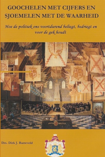 GOOCHELEN MET CIJFERS EN SJOEMELEN MET DE WAARHEID, Hoe de politiek ons voortdurend beliegt, bedriegt en voor de gek houdt - Dirk Barreveld